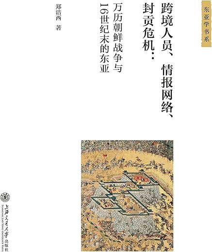 跨境人员、情报网络、封贡危机：万历朝鲜战争与16世纪末的东亚